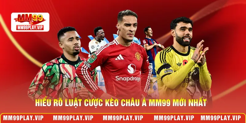 Hiểu rõ luật cược kèo châu Á MM99 mới nhất
