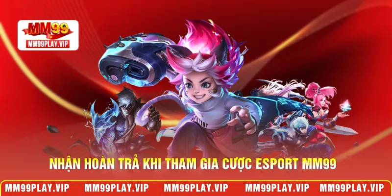 Nhận hoàn trả khi tham gia cược esport MM99