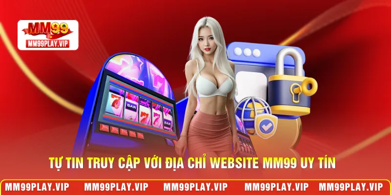 Tự tin truy cập với địa chỉ website MM99 uy tín